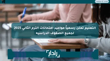 التعليم تعلن رسمياً مواعيد امتحانات الترم الثاني 2025 لجميع الصفوف الدراسية